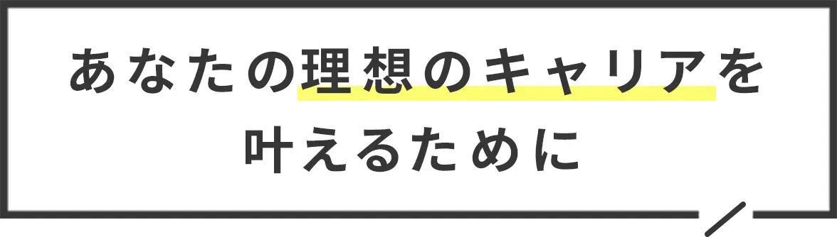 あなたの理想のキャリアを叶えるために