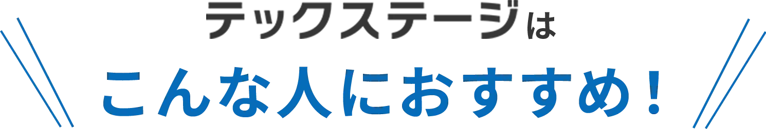 テックステージはこんな人におすすめ！